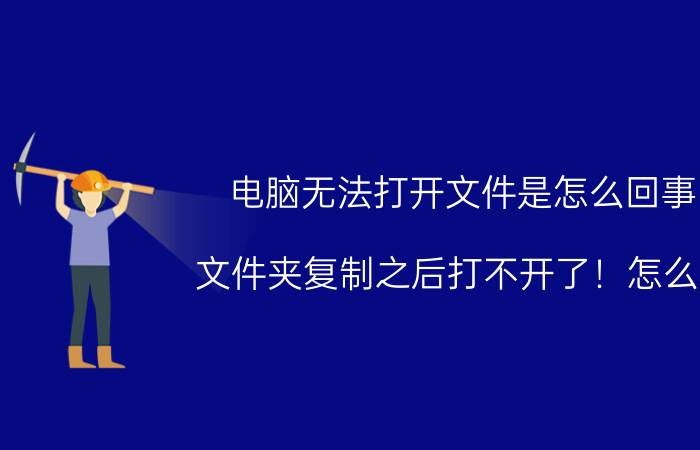 电脑无法打开文件是怎么回事 文件夹复制之后打不开了！怎么办？